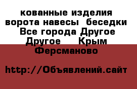 кованные изделия ворота,навесы, беседки  - Все города Другое » Другое   . Крым,Ферсманово